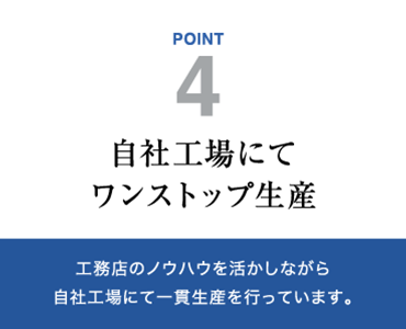 自社工場にてワンストップ生産　工務店のノウハウを活かしながら自社工場にて一貫生産を行っています。