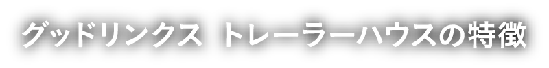 グッドリンクス トレーラーハウスの特徴