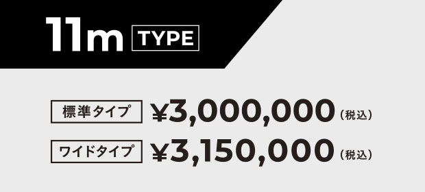 11m TYPE  標準タイプ ¥3,000,000  ワイドタイプ ¥3,150,000