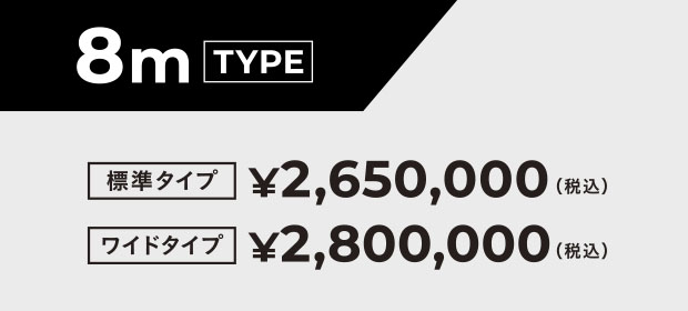 8m TYPE  標準タイプ ¥2,650,000  ワイドタイプ ¥2,800,000